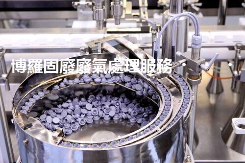 博羅固廢廢氣處理服務，靠譜又省心？快來了解！